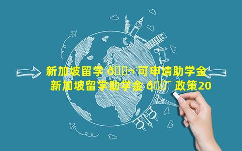 新加坡留学 🐬 可申请助学金 新加坡留学助学金 🐯 政策2019